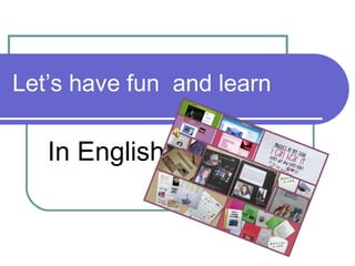 Let’s have fun  and learn In English 