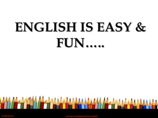 ENGLISH IS EASY &ENGLISH IS EASY &
FUN…..FUN…..
5/20/2012 norhainimatlajisAuthorisedIC
 