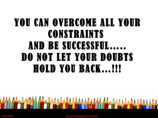 YOU CAN OVERCOME ALL YOUR
CONSTRAINTS
AND BE SUCCESSFUL…..
DO NOT LET YOUR DOUBTS
HOLD YOU BACK…!!!
5/20/2012 norhainimatlajisAuthorisedIC
 