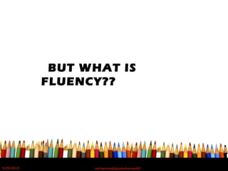….BUT WHAT IS
FLUENCY??
5/20/2012 norhainimatlajisAuthorisedIC
 