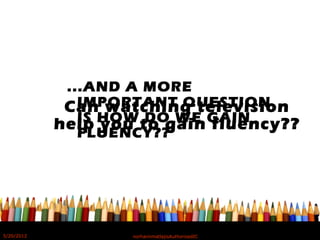 ...AND A MORE
IMPORTANT QUESTION
IS HOW DO WE GAIN
FLUENCY??
Can watching television
help you to gain fluency??
5/20/2012 norhainimatlajisAuthorisedIC
 