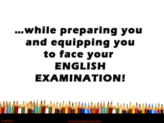…while preparing you
and equipping you
to face your
ENGLISH
EXAMINATION!
5/20/2012 norhainimatlajisAuthorisedIC
 