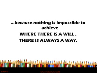 …because nothing is impossible to
achieve
WHERE THERE IS A WILL ,
THERE IS ALWAYS A WAY.
5/20/2012 norhainimatlajisAuthorisedIC
 