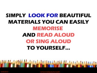 SIMPLY LOOK FOR BEAUTIFUL
MATERIALS YOU CAN EASILY
MEMORISE
AND READ ALOUD
OR SING ALOUD
TO YOURSELF…
5/20/2012 norhainimatlajisAuthorisedIC
 