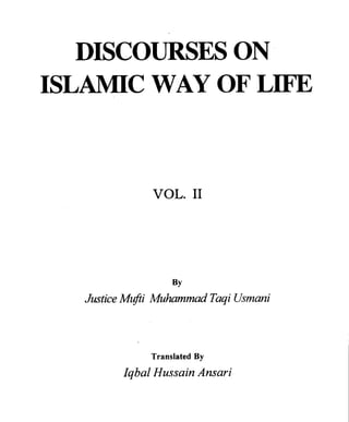 DISCOURSES ON
ISLAMIC WAY OF LIFE



              VOL. I1




                   BY
   Justice M@i Muhammad Taqi Usmani



              Translated By
         Iqbal Hussain Ansari
 