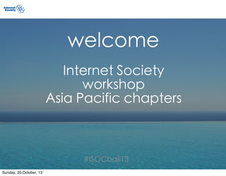 welcome
Internet Society
workshop
Asia Pacific chapters

#ISOCbali13
Sunday, 20,October, 13

 