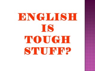 ENGLISH IS TOUGH STUFF? 