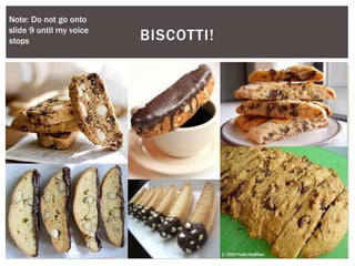 BISCOTTI!
Note: Do not go onto
slide 9 until my voice
stops
 