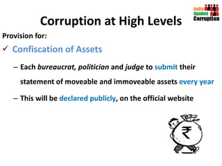Corruption at High Levels Provision for: Confiscation of Assets Each  bureaucrat, politician  and  judge  to  submit  their statement of moveable and immoveable assets  every year This will be  declared publicly , on the official website 