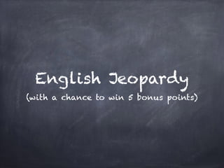 English Jeopardy
(with a chance to win 5 bonus points)
 