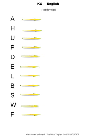 A
H
U
P
D
E
L
B
S
W
F
Mrs./ Marwa Mohamed Teacher of English Mob/ 01112592829
KG1 - English
Final revision
 