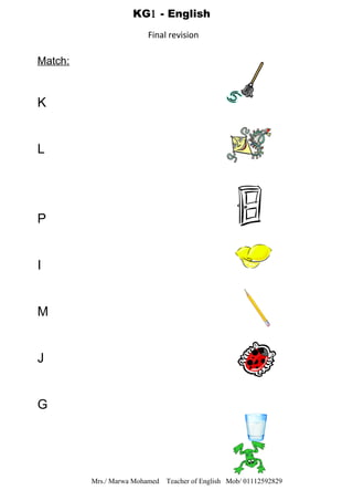 Match:
K
L
P
I
M
J
G
Mrs./ Marwa Mohamed Teacher of English Mob/ 01112592829
KG1 - English
Final revision
 