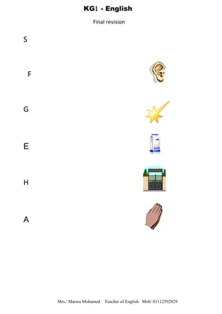 S
F
G
E
H
A
Mrs./ Marwa Mohamed Teacher of English Mob/ 01112592829
KG1 - English
Final revision
 