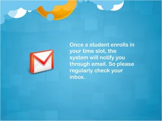 Once a student enrolls in
your time slot, the
system will notify you
through email. So please
regularly check your
inbox.
 