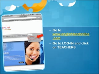 -  Go to
   www.englishlandonline
   .com
-  Go to LOG-IN and click
   on TEACHERS
 