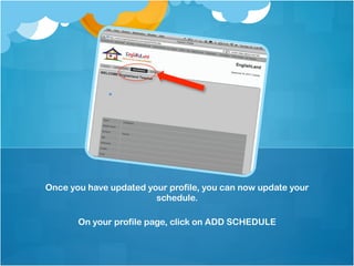 Once you have updated your profile, you can now update your
                        schedule.

       On your profile page, click on ADD SCHEDULE
 