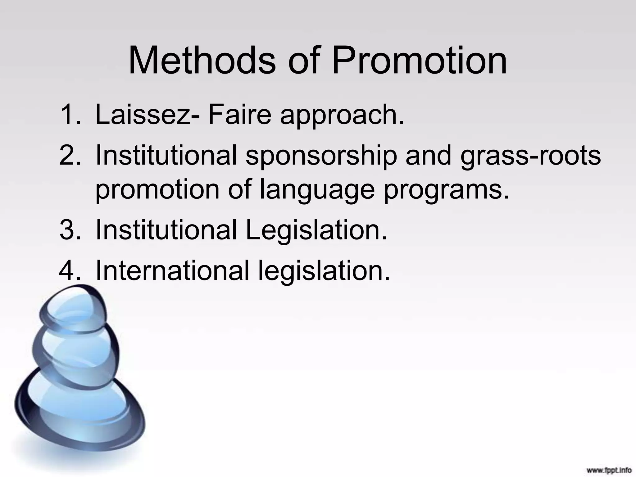 Methods of Promotion
1. Laissez- Faire approach.
2. Institutional sponsorship and grass-roots
   promotion of language programs.
3. Institutional Legislation.
4. International legislation.
 