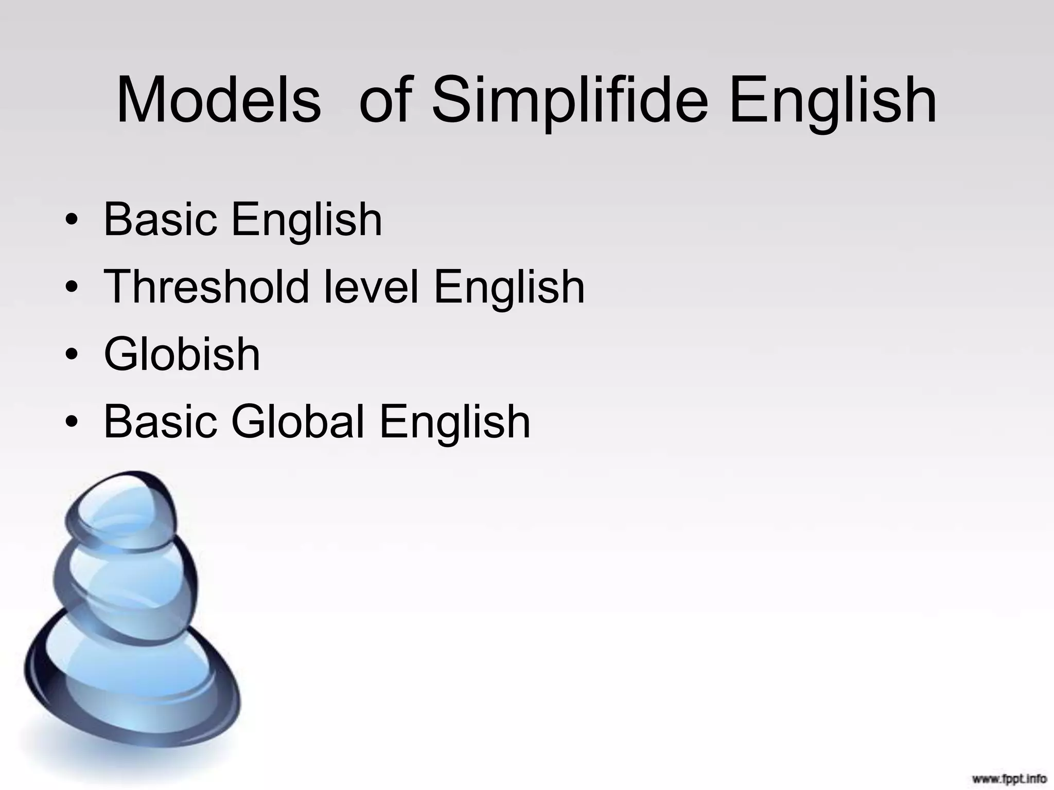 Models of Simplifide English
•   Basic English
•   Threshold level English
•   Globish
•   Basic Global English
 