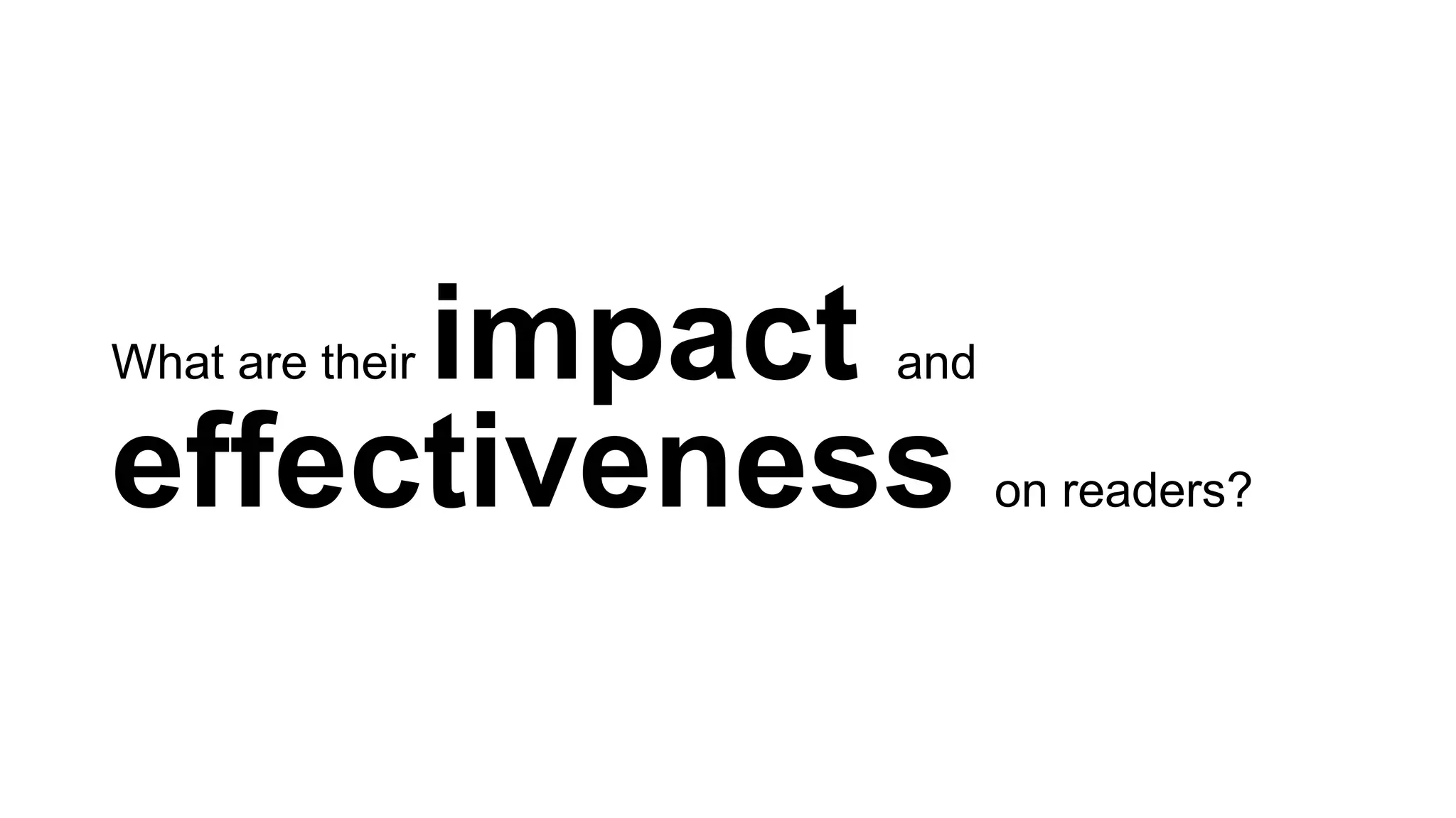 What are their impact and
effectiveness on readers?
 