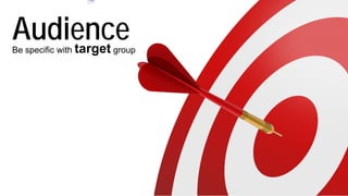 AudienceBe specific with target group