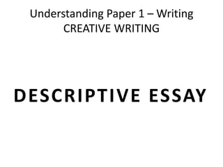 Understanding Paper 1 – Writing
CREATIVE WRITING
DESCRIPTIVE ESSAY
 