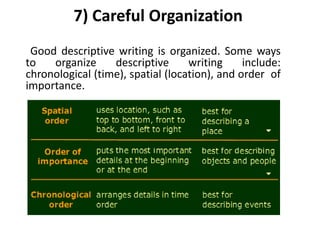 7) Careful Organization
Good descriptive writing is organized. Some ways
to organize descriptive writing include:
chronological (time), spatial (location), and order of
importance.
 