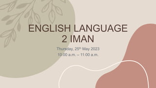 ENGLISH LANGUAGE
2 IMAN
Thursday, 25th May 2023
10:00 a.m. – 11:00 a.m.
 