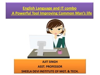 English Language and IT combo A Powerful Tool Improving Common Man’s lifeAJIT SINGHASST. PROFESSORSHEELA DEVI INSTITUTE OF MGT. & TECH.