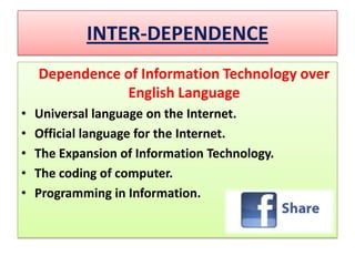 INTER-DEPENDENCEDependence of Information Technology over English Language Universal language on the Internet.Official language for the Internet.The Expansion of Information Technology.The coding of computer.Programming in Information.