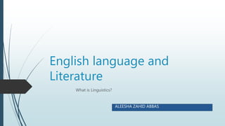English language and
Literature
What is Linguistics?
ALEESHA ZAHID ABBAS
 