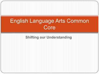 English Language Arts Common
             Core
     Shifting our Understanding
 