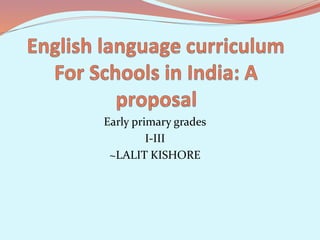 Early primary grades
I-III
~LALIT KISHORE
 