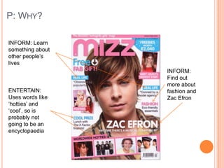 P: WHY?
INFORM: Learn
something about
other people‟s
lives
INFORM:
Find out
more about
fashion and
Zac Efron
ENTERTAIN:
Uses words like
„hotties‟ and
„cool‟, so is
probably not
going to be an
encyclopaedia
 