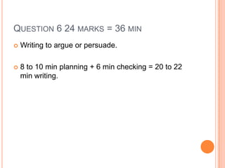 QUESTION 6 24 MARKS = 36 MIN
 Writing to argue or persuade.
 8 to 10 min planning + 6 min checking = 20 to 22
min writing.
 