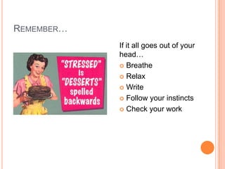 REMEMBER…
If it all goes out of your
head…
 Breathe
 Relax
 Write
 Follow your instincts
 Check your work
 
