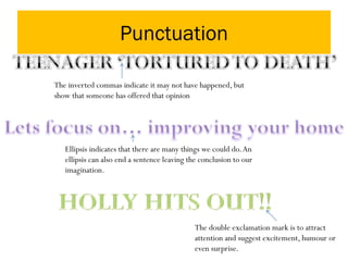Punctuation
The inverted commas indicate it may not have happened, but
show that someone has offered that opinion
Ellipsis indicates that there are many things we could do.An
ellipsis can also end a sentence leaving the conclusion to our
imagination.
The double exclamation mark is to attract
attention and suggest excitement, humour or
even surprise.
 