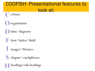 CODFISH- Presentational features to
look at:
colours
organisation
data/ diagrams
font/ Italics/ Bold
images/ Pictures
slogans/ catchphrases
headings/sub-headings
 