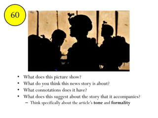 • What does this picture show?
• What do you think this news story is about?
• What connotations does it have?
• What does this suggest about the story that it accompanies?
– Think specifically about the article’s tone and formality
End123456789101112131415161718192021222324252627282930313233343536373839404142434445464748495051525354555657585960
 