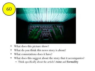 • What does this picture show?
• What do you think this news story is about?
• What connotations does it have?
• What does this suggest about the story that it accompanies?
– Think specifically about the article’s tone and formality
End123456789101112131415161718192021222324252627282930313233343536373839404142434445464748495051525354555657585960
 