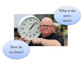 What is the
news
story?
How do
we know?
 