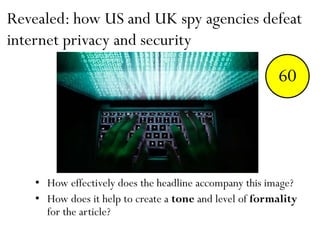 Revealed: how US and UK spy agencies defeat
internet privacy and security
• How effectively does the headline accompany this image?
• How does it help to create a tone and level of formality
for the article?
End123456789101112131415161718192021222324252627282930313233343536373839404142434445464748495051525354555657585960
 