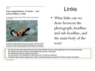 Links
• What links can we
draw between the
photograph, headline
and sub-headline, and
the main body of the
text?
 