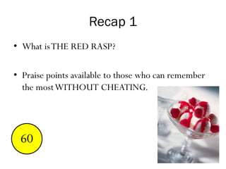 Recap 1
• What isTHE RED RASP?
• Praise points available to those who can remember
the mostWITHOUT CHEATING.
End123456789101112131415161718192021222324252627282930313233343536373839404142434445464748495051525354555657585960
 