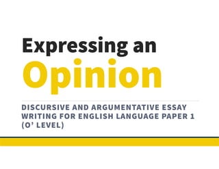 Expressing an
DISCURSIVE AND ARGUMENTATIVE ESSAY
WRITING FOR ENGLISH LANGUAGE PAPER 1
(O’ LEVEL)
 