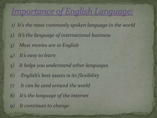 1) It’s the most commonly spoken language in the world
2) It’s the language of international business
3) Most movies are i...