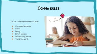 Comma rules
You can write the comma rules here:
● Compound sentence
● Series
● Dialog
● Direct address
● Introductory phrase
● Transition words
 