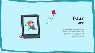Tablet
app
You can replace the image on the
screen with your own work. Just
delete this one, add yours and
center it properly
 
