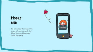 Mobile
web
You can replace the image on the
screen with your own work. Just
delete this one, add yours and
center it properly
 