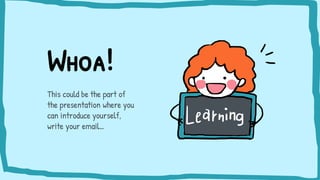 Whoa!
This could be the part of
the presentation where you
can introduce yourself,
write your email…
 