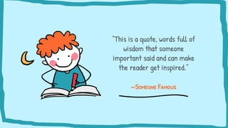 —Someone Famous
“This is a quote, words full of
wisdom that someone
important said and can make
the reader get inspired.”
 